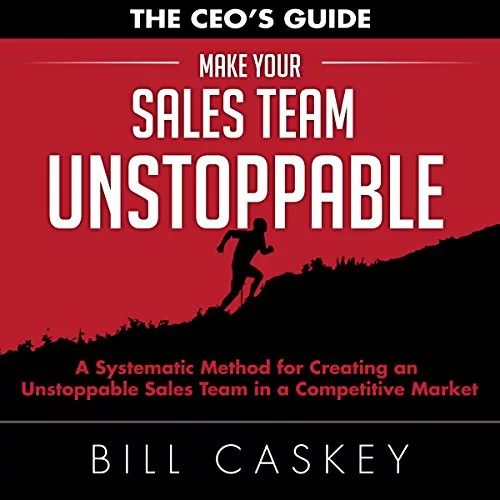 Make Your Sales Team Unstoppable: A Systematic Method for Creating an Unstoppable Sales Team in a Competitive Market